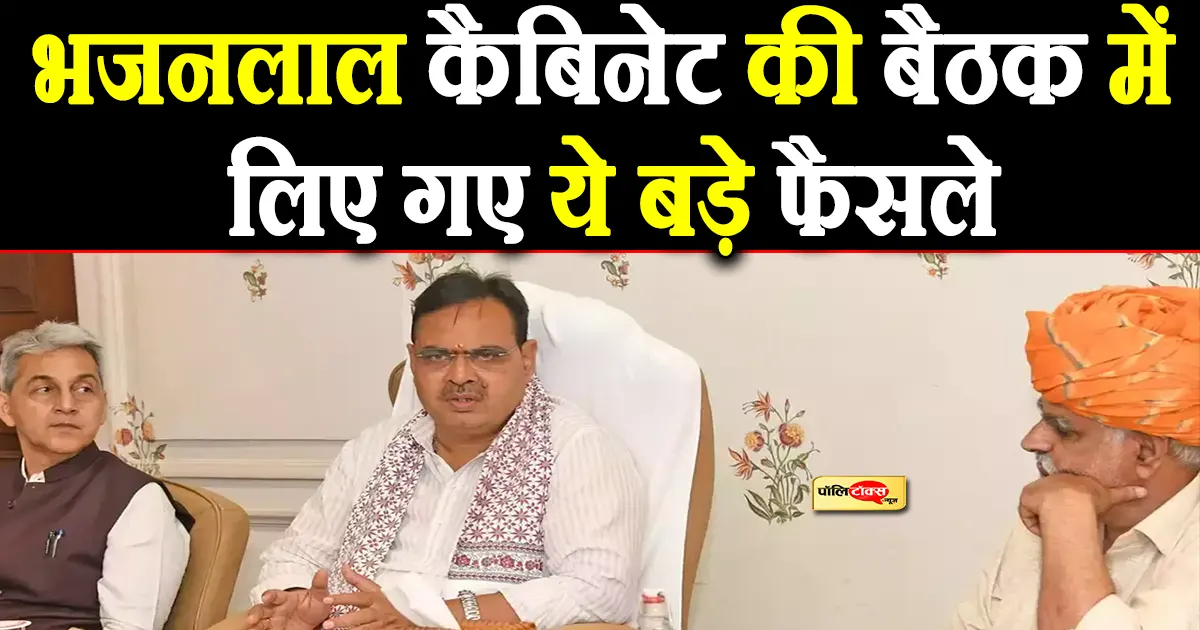 भजनलाल कैबिनेट की बैठक में लिए गए ये महत्वपूर्ण फैसले, देखें पूरी खबर