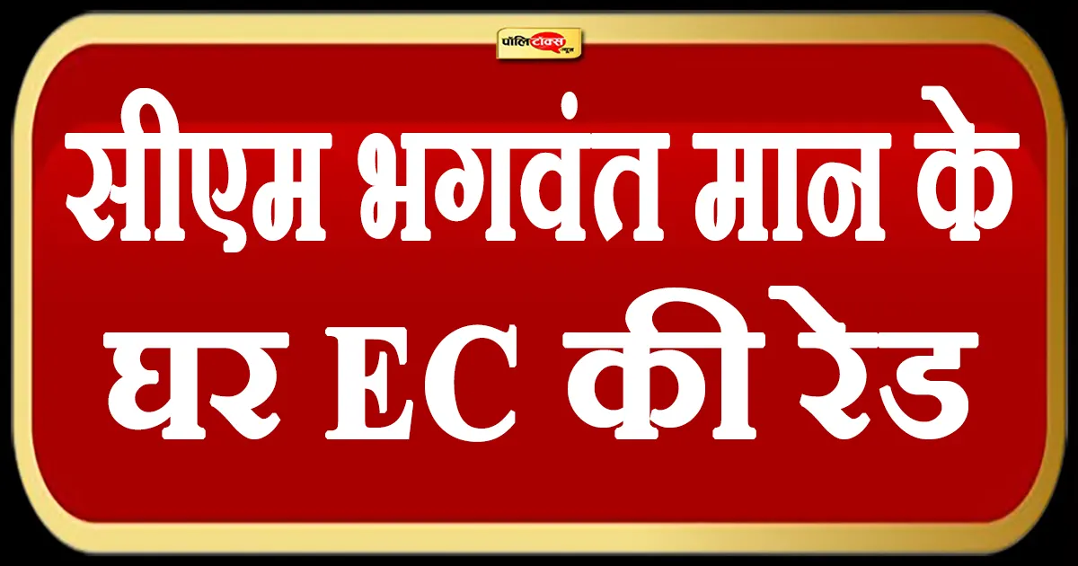दिल्ली चुनाव से पहले CM भगवंत मान के घर EC की रेड, देखें पूरी खबर