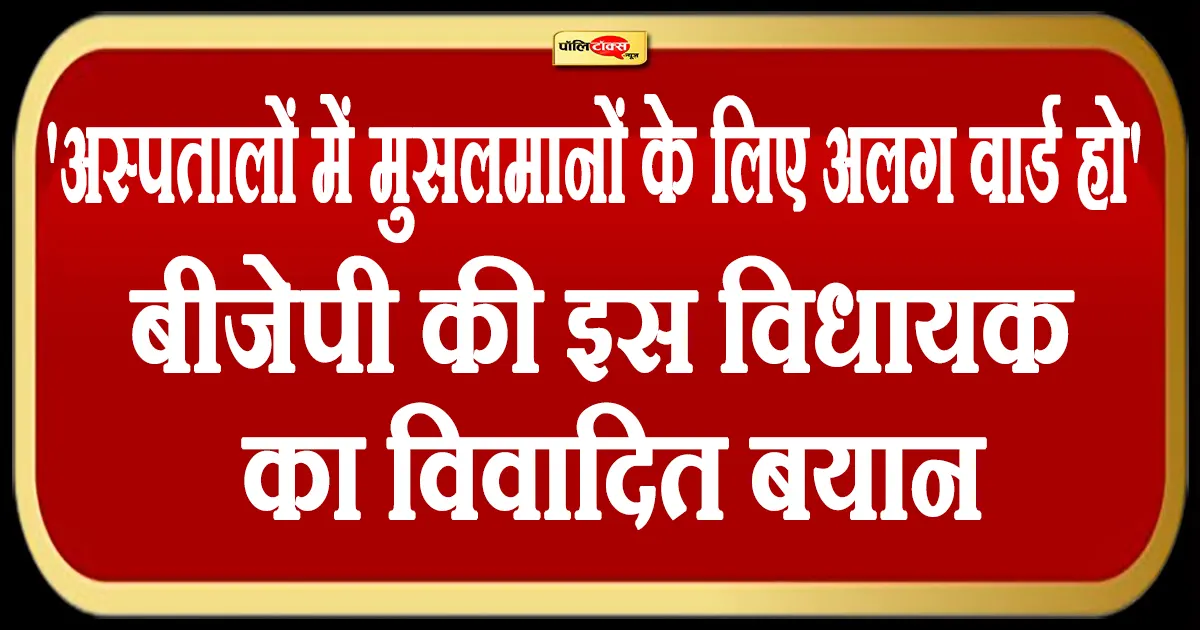 ‘अस्पतालों में मुसलमानों के लिए अलग वार्ड हो’ -बीजेपी की इस विधायक ने दिया विवादित बयान