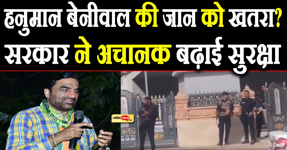 हनुमान बेनीवाल की जान को खतरा? इसलिए सरकार ने अचानक बढ़ाई सुरक्षा