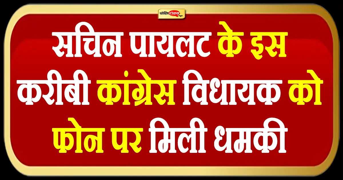 सचिन पायलट के इस करीबी कांग्रेस विधायक को फोन पर मिली धमकी, देखें पूरी खबर