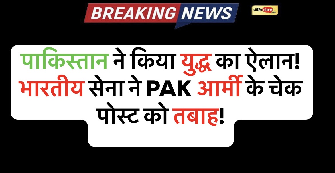 पाकिस्तान ने किया युद्ध का ऐलान! भारतीय सेना ने PAK आर्मी के चेक पोस्ट को ही उड़ा दिया