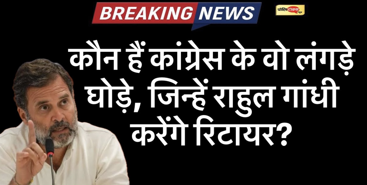 अब होगी कांग्रेस में लंगड़े घोड़ो की होगी पहचान! राहुल गांधी करेंगे रिटायर!