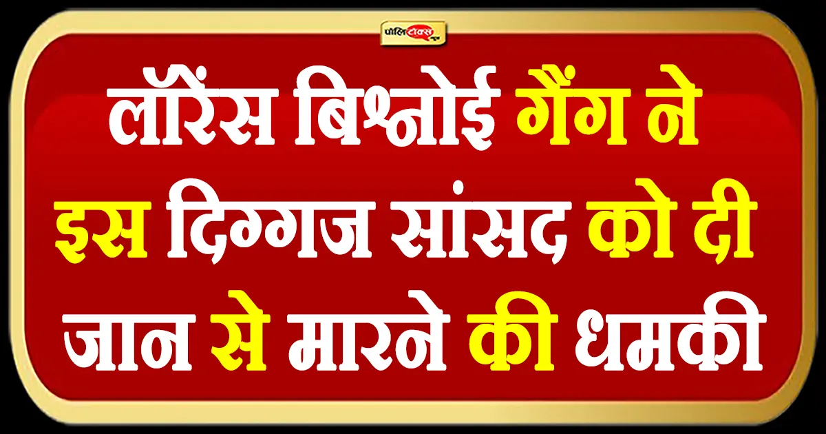 ’10 दिन में खत्म…’ -लॉरेंस बिश्नोई गैंग ने इस दिग्गज सांसद को दी जान से मारने की धमकी