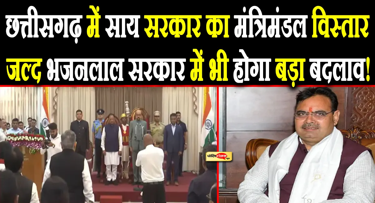 छत्तीसगढ़ में हुआ मंत्रिमंडल विस्तार, जल्द भजनलाल सरकार में भी होगा बड़ा बदलाव!