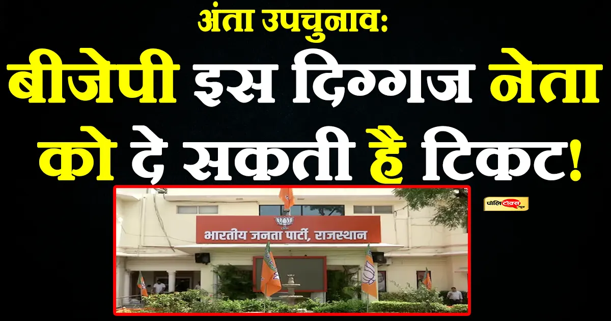 अंता उपचुनाव: बीजेपी इस दिग्गज नेता को दे सकती है टिकट! देखें पूरी खबर