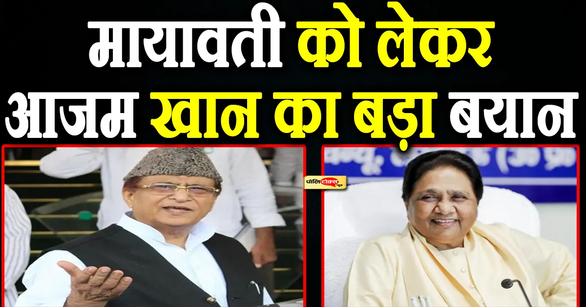 ‘जरूरत पड़ी तो…’ -आजम खान ने मायावती की तारीफ करते हुए दिया बड़ा बयान