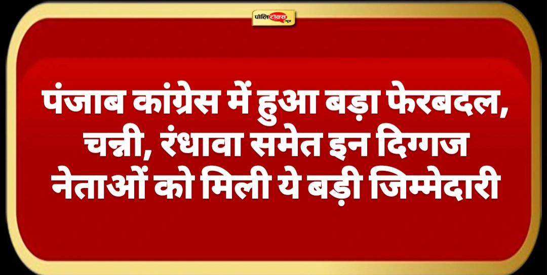 पंजाब कांग्रेस में हुआ बड़ा फेरबदल, चन्नी, रंधावा समेत, इन दिग्गज नेताओं को मिली ये बड़ी जिम्मेदारी, देखें चौंकाने वाली लिस्ट