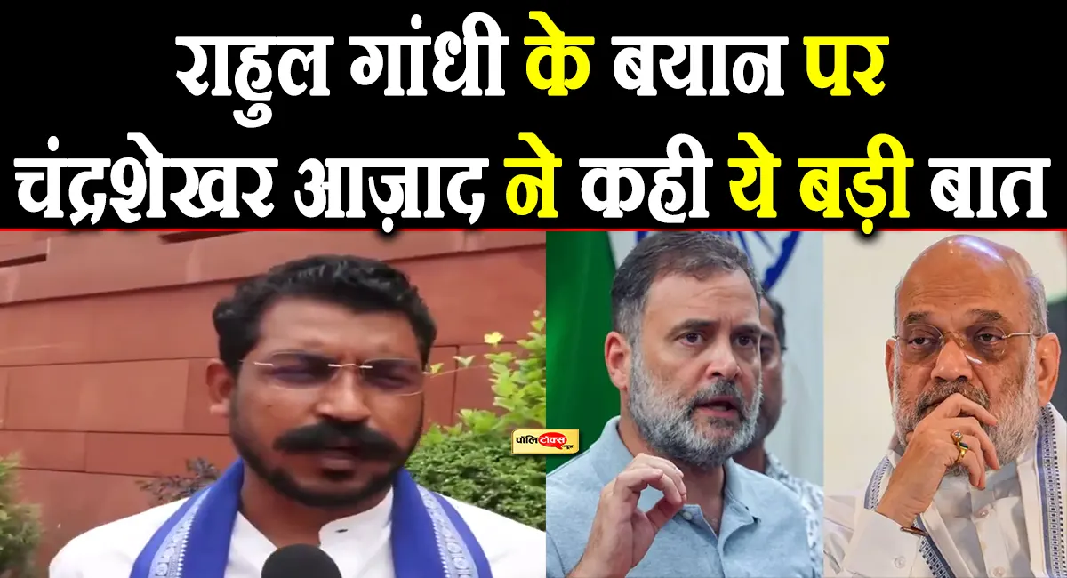 अमित शाह पर राहुल गांधी के आरोपों के बीच चंद्रशेखर आजाद का बड़ा बयान, देखें क्या कहा?