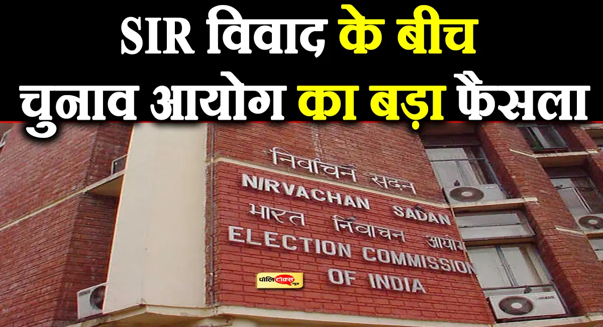 देशभर में SIR विवाद के बीच चुनाव आयोग का बड़ा फैसला, पढ़े पूरी खबर