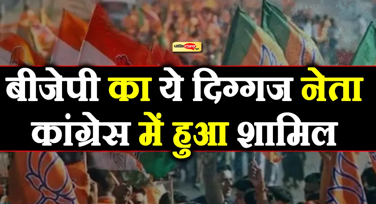 विधानसभा चुनाव से पहले बीजेपी का ये दिग्गज नेता कांग्रेस में हुआ शामिल, पढ़े पूरी खबर