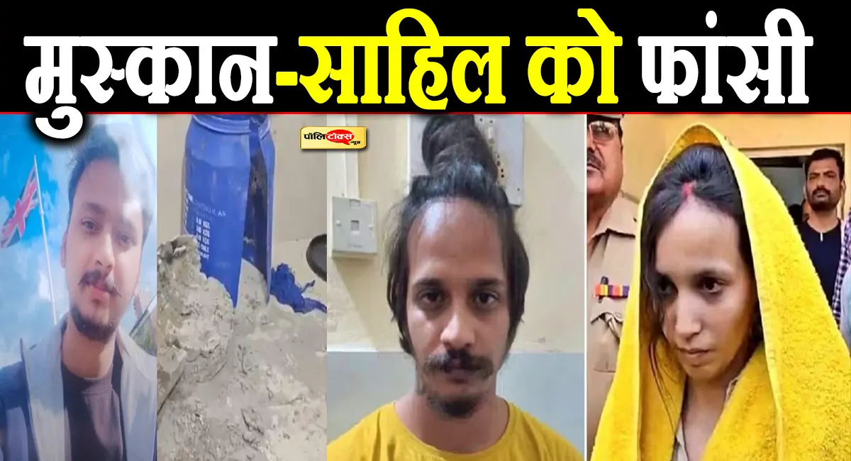 नीले ड्रम में पति के शव के किए थे 5 टुकड़े, अब मुस्कान और साहिल को मिली फांसी की सजा