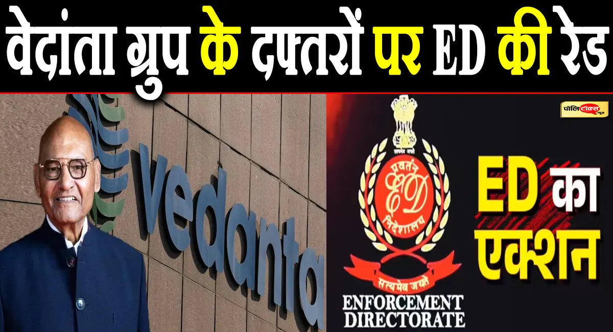 अनिल अग्रवाल के वेदांता ग्रुप के ठिकानों पर ED की ताबड़तोड़ छापेमारी, जानें क्या है पूरा मामला?