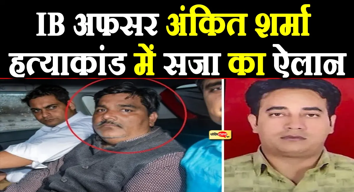 अंकित शर्मा हत्याकांड: पूर्व AAP पार्षद ताहिर हुसैन व 5 अन्य दोषियों को उम्रकैद की सजा