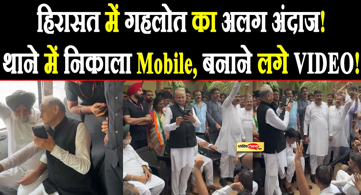 पुलिस हिरासत में गहलोत का अनोखा अंदाज! थाने में मोबाइल से बनाने लगे Video