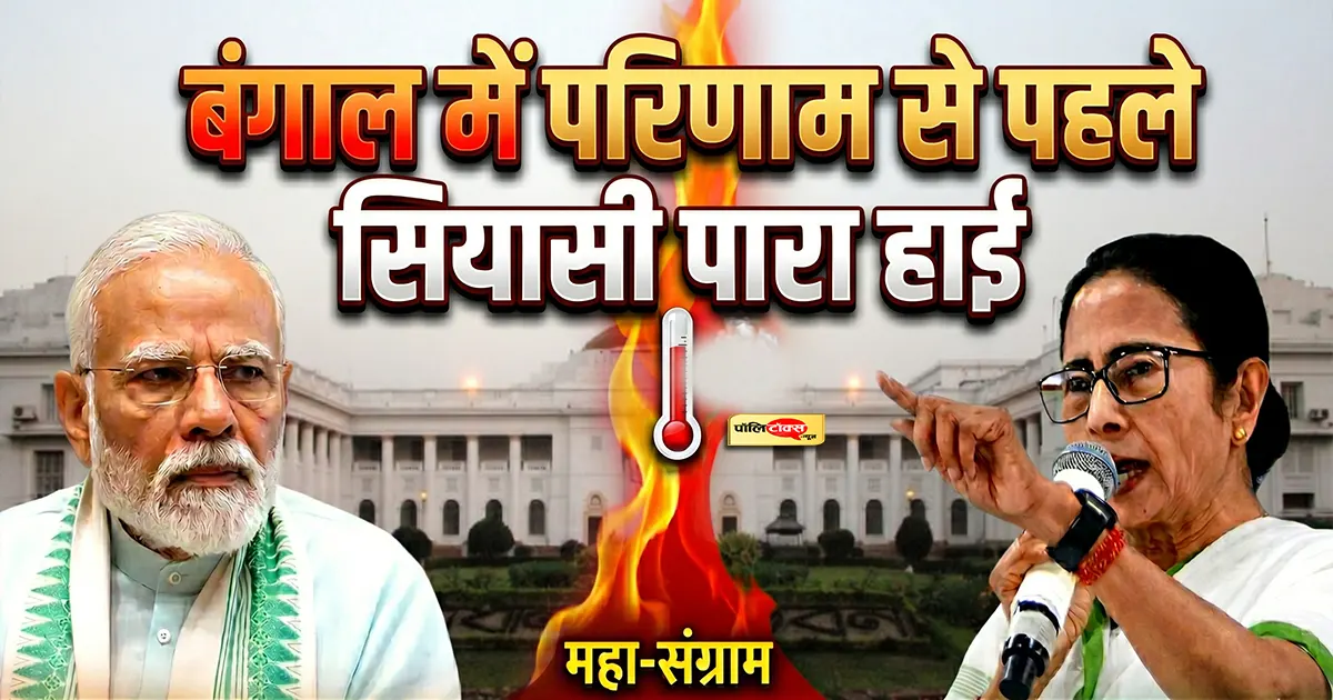 बंगाल में परिणाम से पहले सियासी पारा हाई: सत्ता, साख और सियासत का अंतिम मुकाबला
