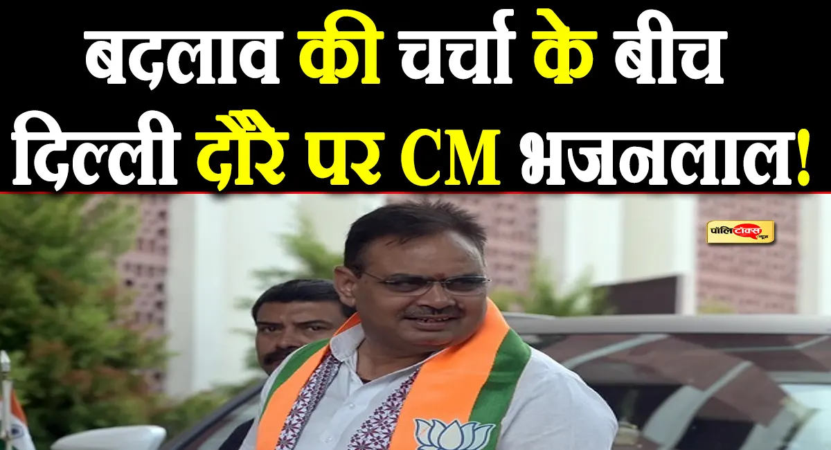 बड़े बदलाव की चर्चा के बीच दिल्ली दौरे पर CM भजनलाल, राजस्थान को मिल सकती हैं बड़ी सौगातें!