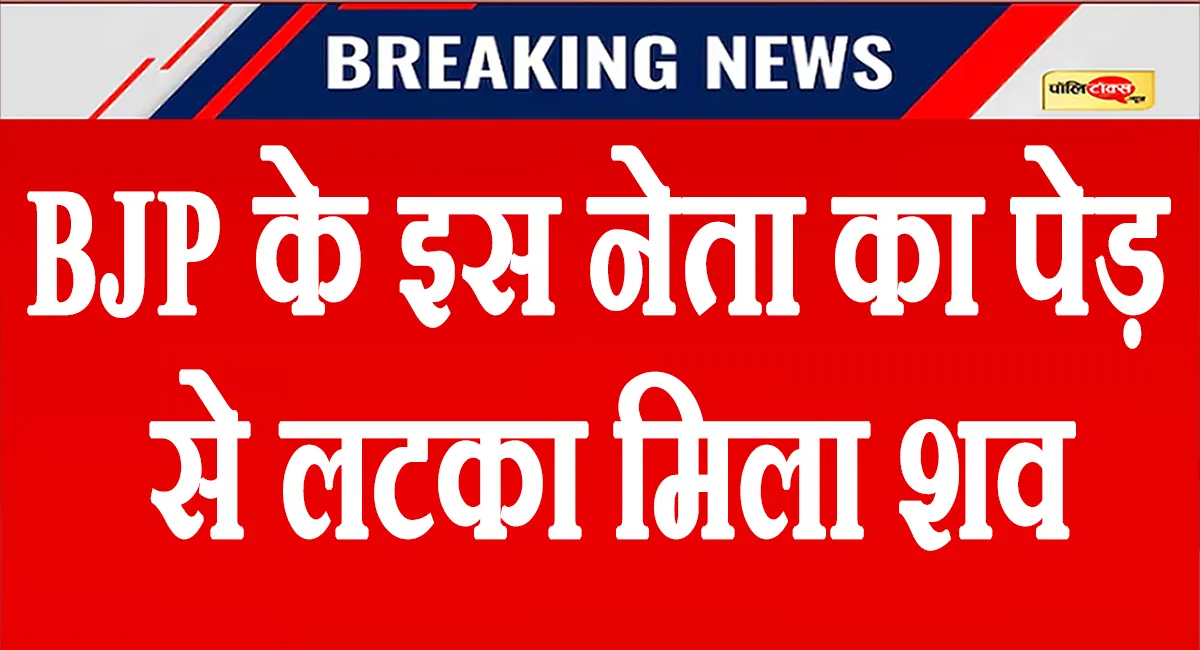 राजस्थान में BJP के इस नेता का पेड़ से लटका मिला शव, शरीर पर चोट के निशान, देखें पूरी खबर