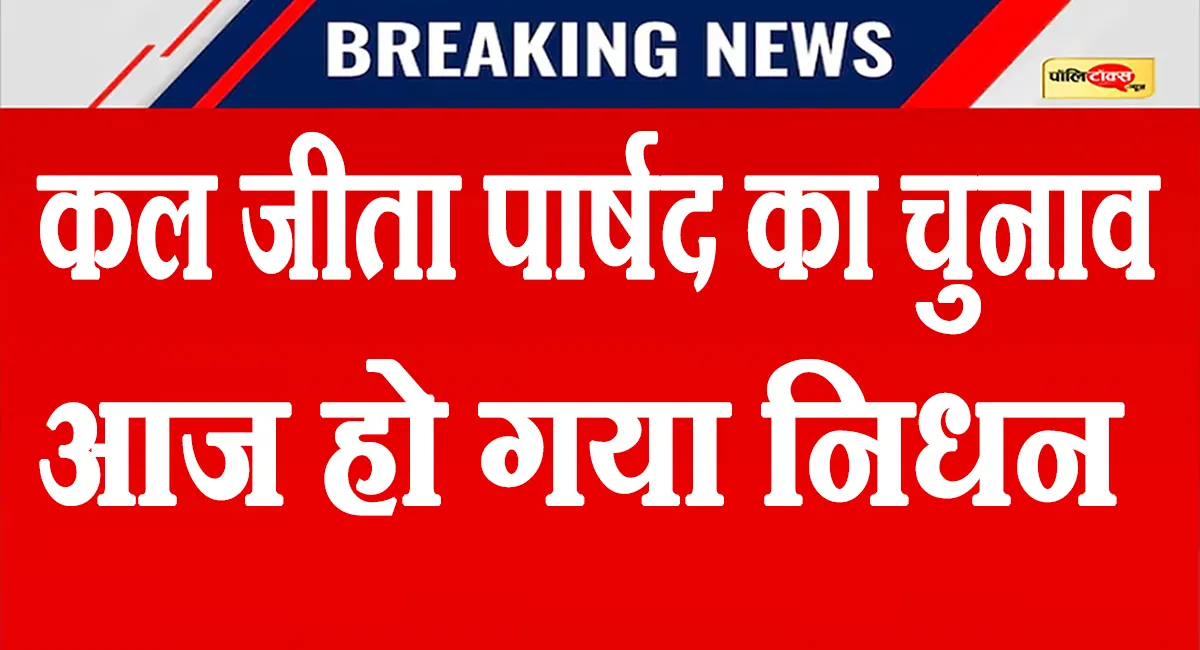 कल पार्षद का चुनाव जीता, आज हो गया निधन; कांग्रेस को दिया था समर्थन, जानें पूरा मामला