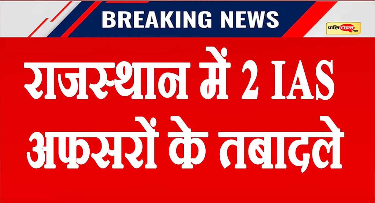 राजस्थान में फिर प्रशासनिक फेरबदल, भजनलाल सरकार ने 2 IAS अधिकारियों के किए तबादले, देखें लिस्ट