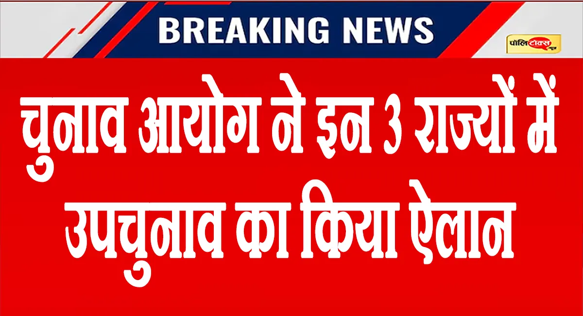 बड़ी खबर: चुनाव आयोग ने इन तीन राज्यों में उपचुनाव का किया ऐलान