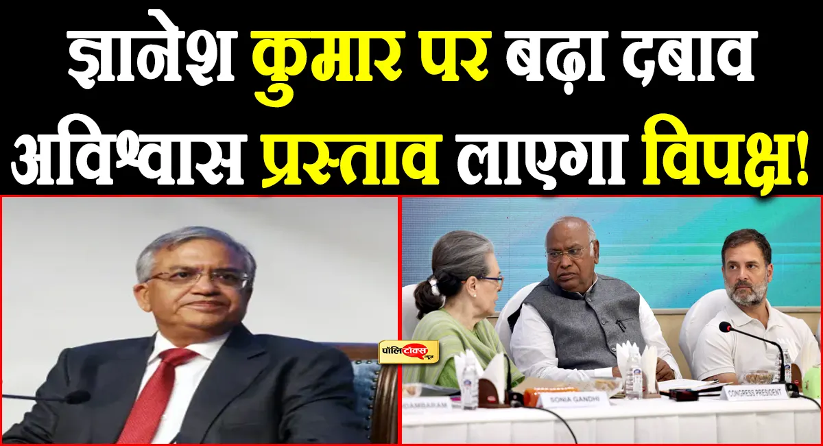 'ज्ञानेश कुमार नहीं हटे तो विपक्ष लाएगा अविश्वास प्रस्ताव'- कांग्रेस के इस दिग्गज सांसद का बड़ा बयान