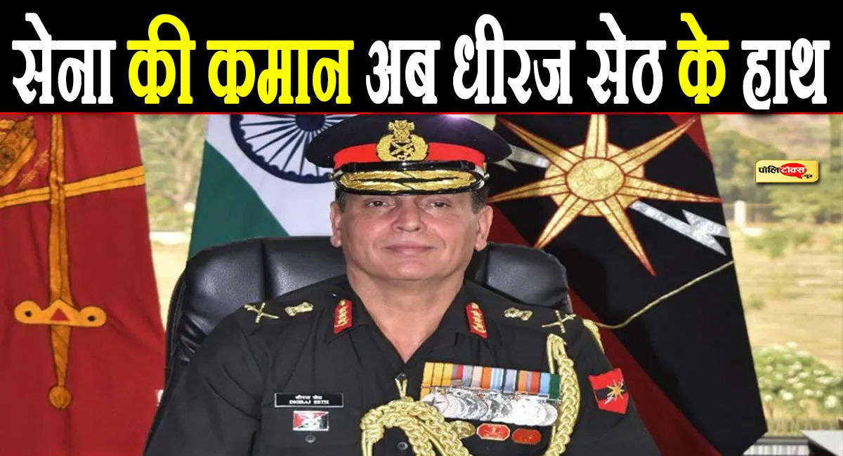 लेफ्टिनेंट जनरल धीरज सेठ होंगे देश के अगले आर्मी चीफ, केंद्र सरकार ने दी नियुक्ति को मंजूरी