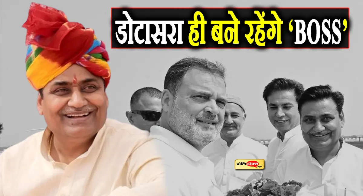विधानसभा चुनाव 2028 तक डोटासरा ही रहेंगे PCC चीफ! राहुल गांधी ने दिया बडा संकेत!