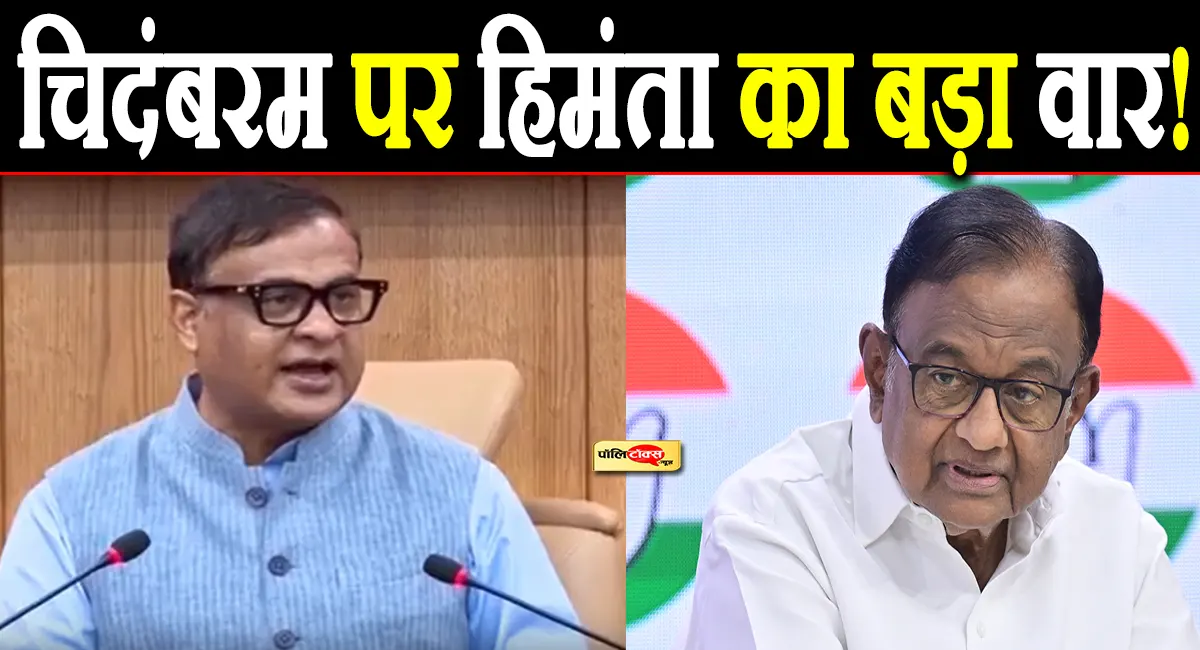 चिदंबरम को हिमंता सरमा ने बताया ‘प्योर नक्सल’, मचा सियासी बवाल, देखें पूरी खबर