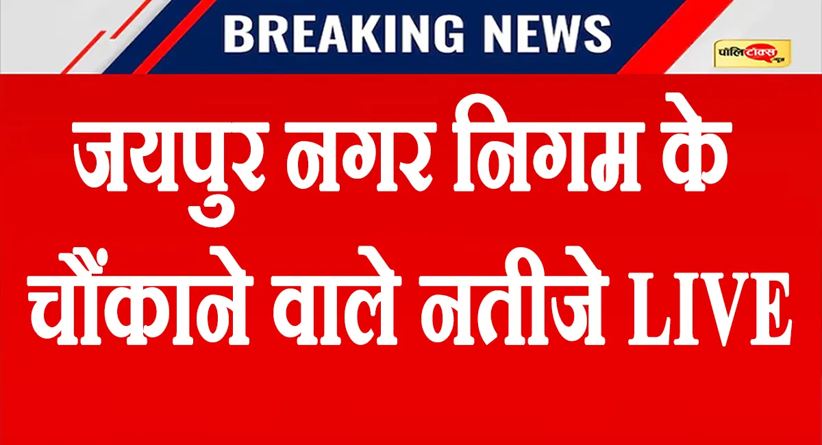 जयपुर नगर निगम के चौंकाने वाले नतीजे LIVE: देखें इन वार्डों का रिजल्ट, BJP-कांग्रेस दोनों को मिली जीत