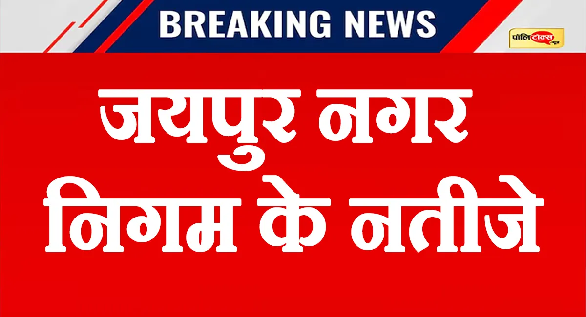 जयपुर निकाय चुनाव रिजल्ट: देखें इन वार्डों के नतीजे, BJP-कांग्रेस को मिली जीत