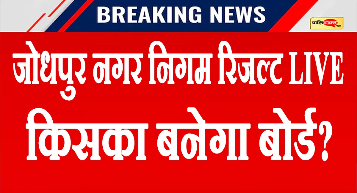 जोधपुर नगर निगम के चौंकाने वाले नतीजे LIVE: 100 वार्डों में BJP-कांग्रेस की कांटे की टक्कर, देखें रिजल्ट