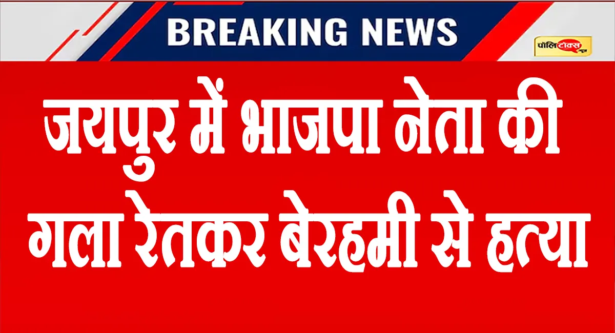 जयपुर में भाजपा नेता की गला रेतकर बेरहमी से हत्या, कबाड़ गोदाम में मिला लहूलुहान शव, देखें पूरी खबर