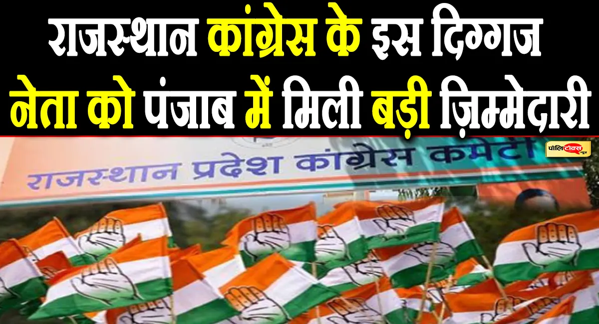 राजस्थान कांग्रेस के इस दिग्गज नेता को पंजाब में दी बड़ी ज़िम्मेदारी, पढ़े पूरी खबर