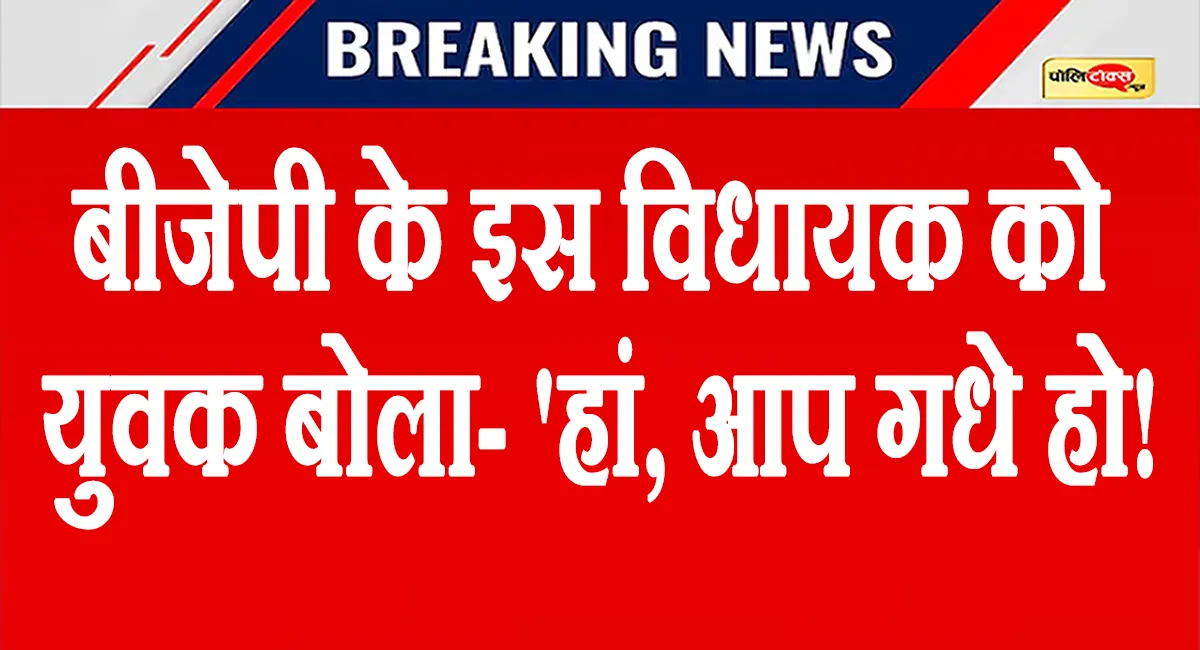 BJP विधायक ने पूछा- 'मैं गधा हूं क्या?' युवक बोला- हां! फिर वहां जो हुआ, फिर देखिए क्या हुआ