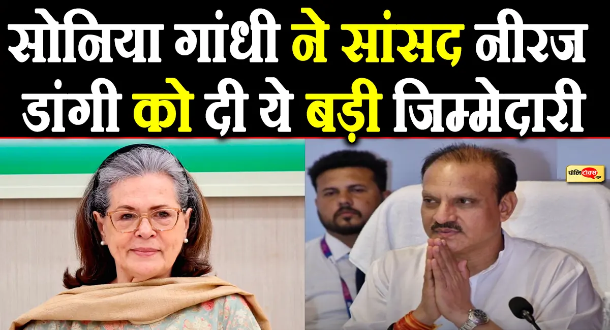 सोनिया गांधी ने राजस्थान से सांसद नीरज डांगी को दी ये बड़ी जिम्मेदारी, देखें पूरी खबर
