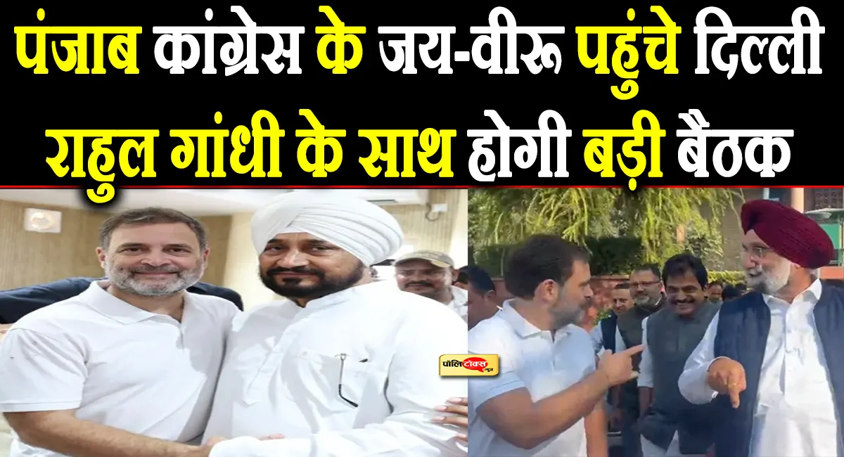 पंजाब कांग्रेस के जय-वीरू की जोड़ी पहुंची दिल्ली!राहुल गांधी के साथ होगी बड़ी बैठक, जल्द सुलझेगी कलह!