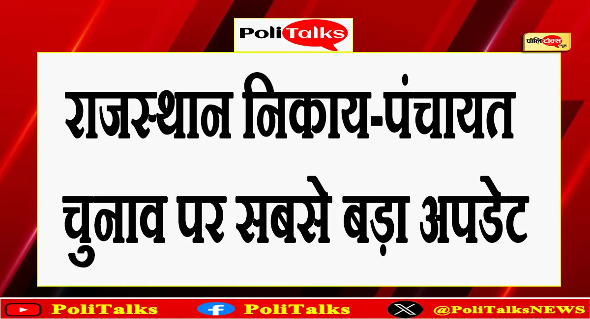 राजस्थान निकाय और पंचायत चुनाव को लेकर बड़ी खबर, जानिए अब कब होंगे चुनाव?