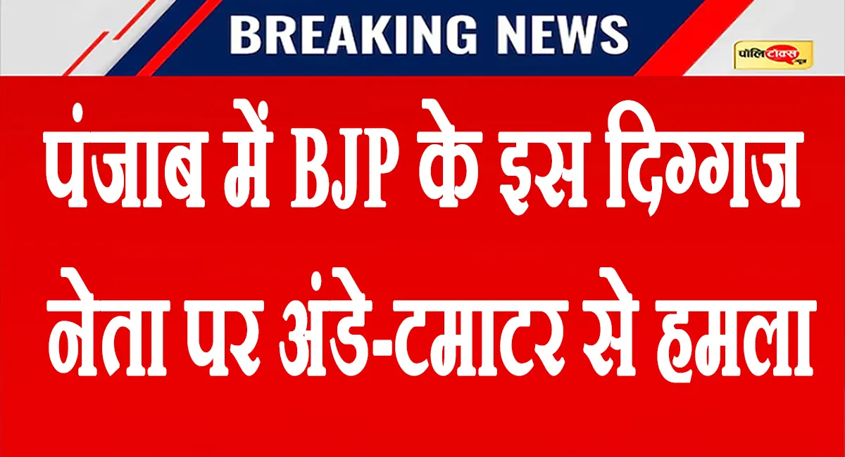 पंजाब में BJP के इस दिग्गज नेता पर अंडे-टमाटर से हमला, बोले- 'मुझे जान से मारने की कोशिश हुई'
