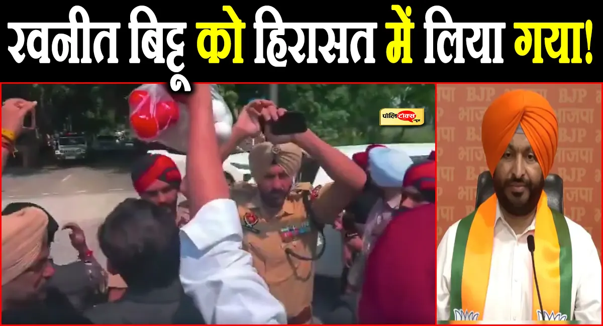 पंजाब में बीजेपी नेता रवनीत बिट्टू को हिरासत में लिया गया, जानें पूरा मामला