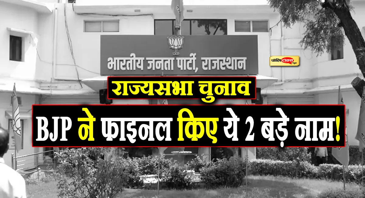 राजस्थान से राज्यसभा चुनाव के लिए बीजेपी ने इन 2 नामों को किया फाइनल! देखें पूरी खबर