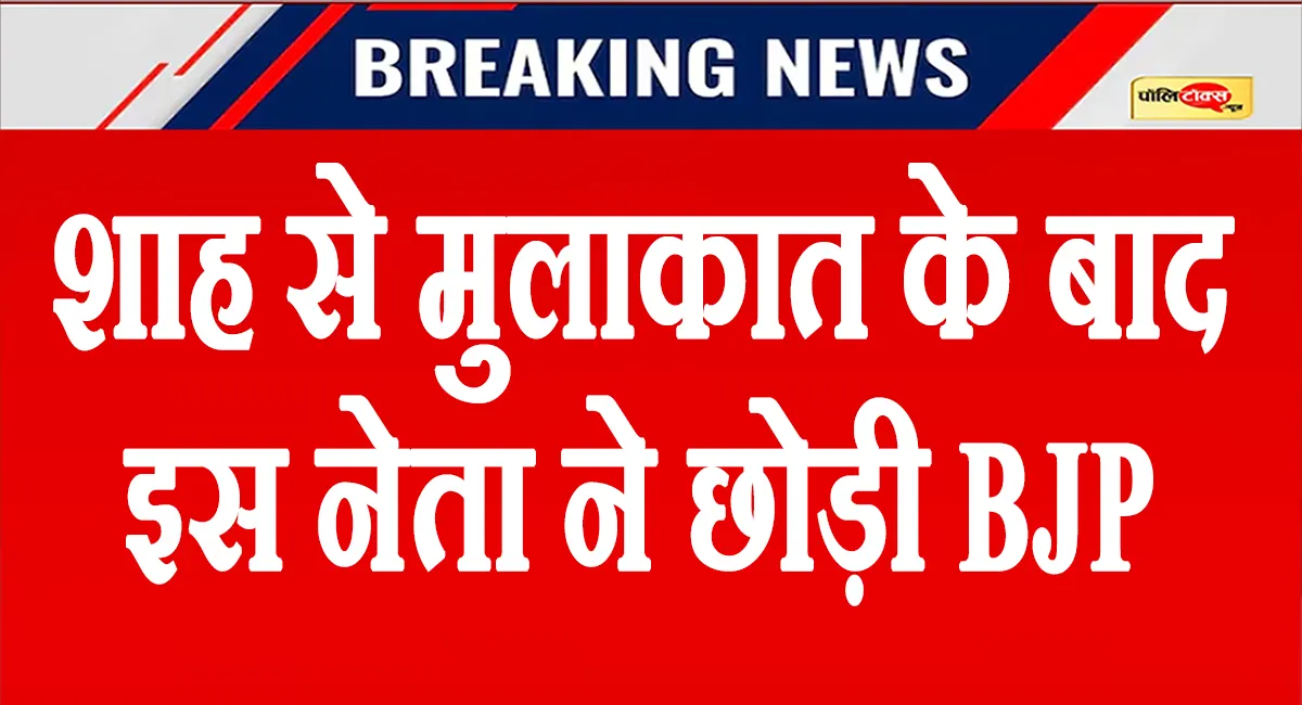 अमित शाह से मुलाकात के बाद बीजेपी के इस दिग्गज नेता ने छोड़ी पार्टी, देखें पूरी खबर