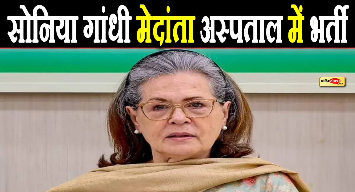 सोनिया गांधी मेदांता अस्पताल में भर्ती, रूटीन चेकअप या अचानक तबीयत खराब? जानें ताजा अपडेट