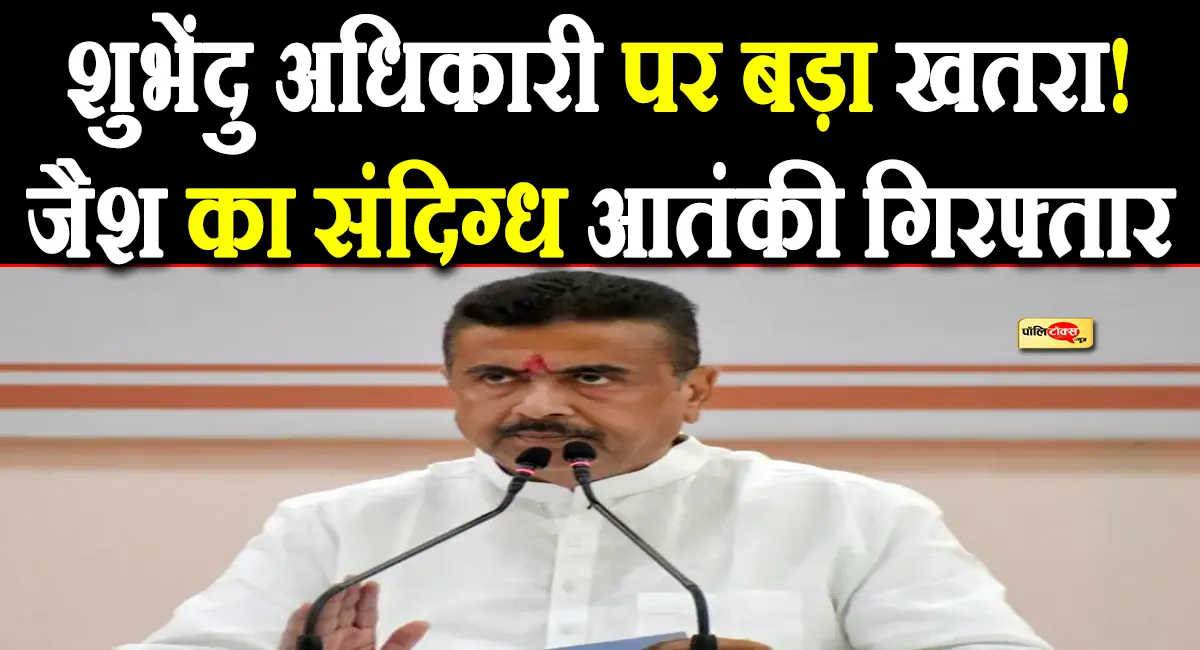 बंगाल में बड़ा आतंकी अलर्ट! CM शुभेंदु अधिकारी को निशाना बनाने की थी तैयारी?