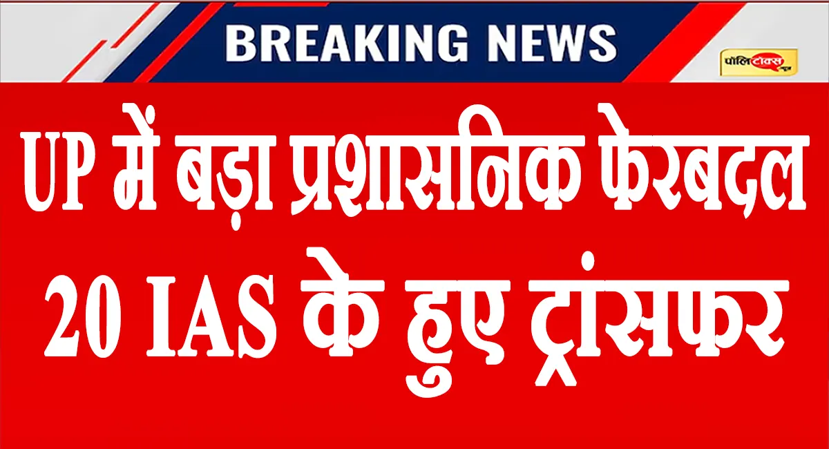 यूपी ब्यूरोक्रेसी में महा-हड़कंप: योगी सरकार ने 20 IAS के किए ट्रांसफर, देखें लिस्ट