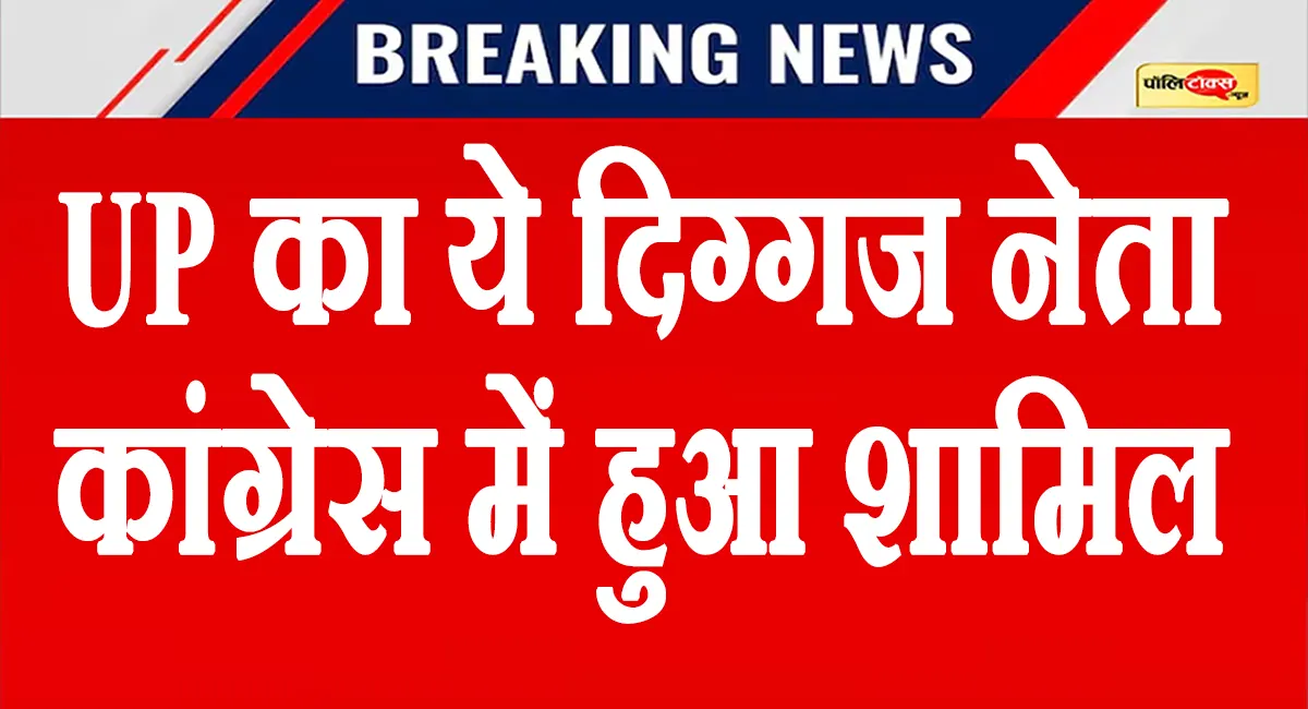 चुनाव से पहले UP की सियासत में बड़ा उलटफेर! ये दिग्गज नेता कांग्रेस में हुआ शामिल